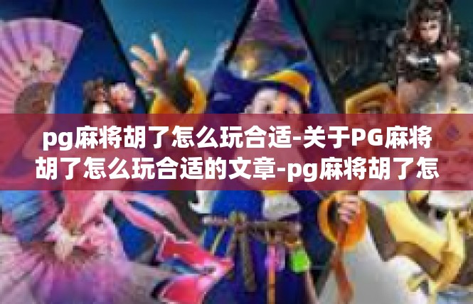 pg麻将胡了怎么玩合适-关于PG麻将胡了怎么玩合适的文章-pg麻将胡了怎么玩合适