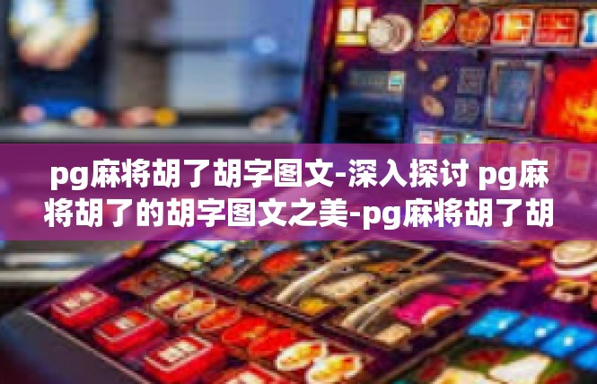 pg麻将胡了胡字图文-深入探讨 pg麻将胡了的胡字图文之美-pg麻将胡了胡字图文