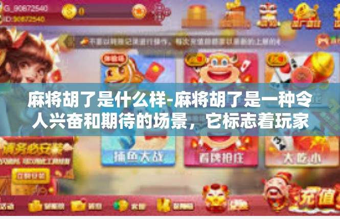 麻将胡了是什么样-麻将胡了是一种令人兴奋和期待的场景，它标志着玩家在麻将桌上取得了胜利。麻将胡了通常指的是在麻将游戏中，玩家成功地完成了牌局的最后阶段，即胡牌。麻将胡了是什么样