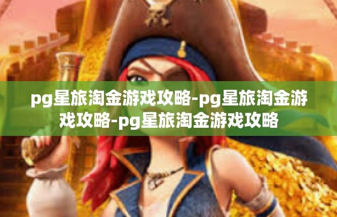 pg星旅淘金游戏攻略-pg星旅淘金游戏攻略-pg星旅淘金游戏攻略