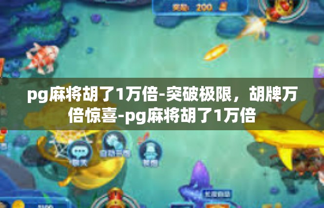 pg麻将胡了1万倍-突破极限，胡牌万倍惊喜-pg麻将胡了1万倍