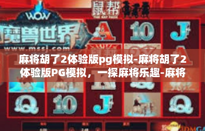 麻将胡了2体验版pg模拟-麻将胡了2体验版PG模拟，一探麻将乐趣-麻将胡了2体验版pg模拟