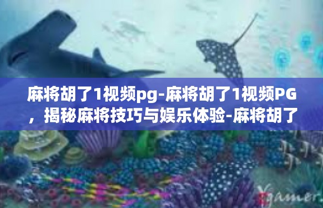 麻将胡了1视频pg-麻将胡了1视频PG，揭秘麻将技巧与娱乐体验-麻将胡了1视频pg