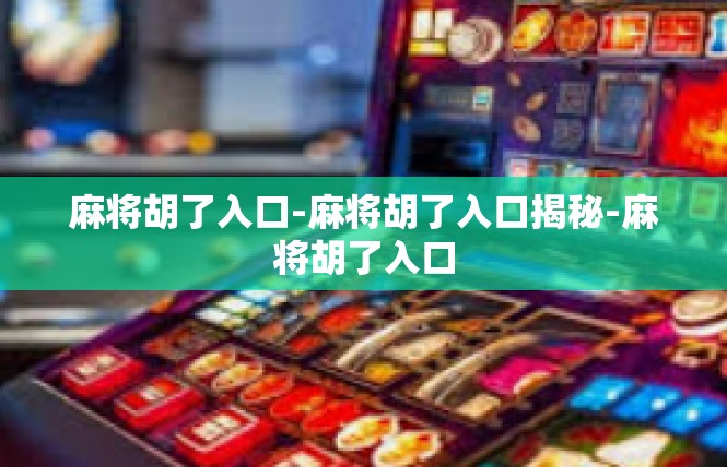 麻将胡了入口-麻将胡了入口揭秘-麻将胡了入口