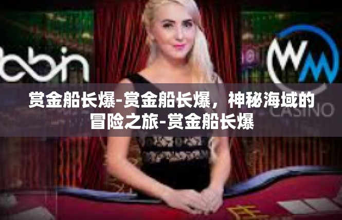 赏金船长爆-赏金船长爆，神秘海域的冒险之旅-赏金船长爆