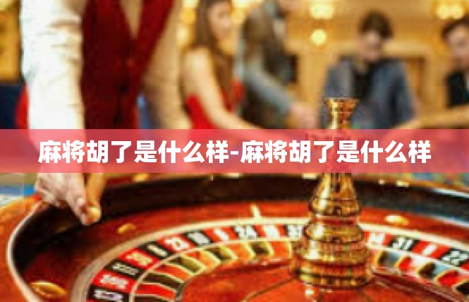 麻将胡了是什么样-麻将胡了是什么样