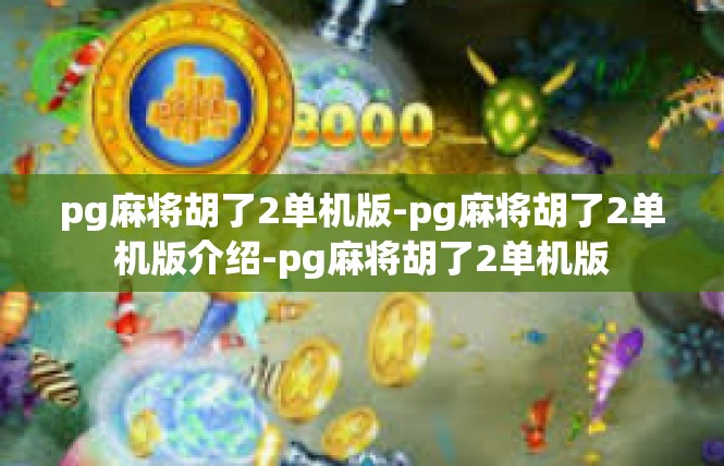 pg麻将胡了2单机版-pg麻将胡了2单机版介绍-pg麻将胡了2单机版
