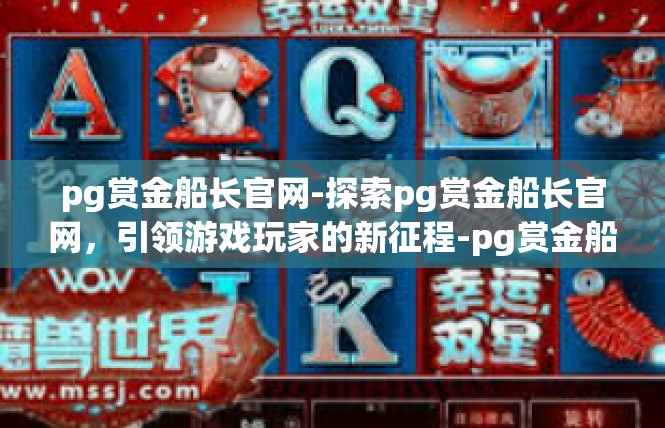 pg赏金船长官网-探索pg赏金船长官网，引领游戏玩家的新征程-pg赏金船长官网