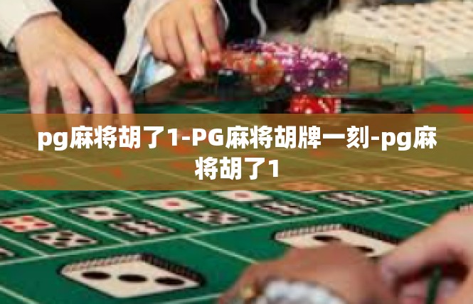 pg麻将胡了1-PG麻将胡牌一刻-pg麻将胡了1