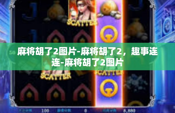 麻将胡了2图片-麻将胡了2，趣事连连-麻将胡了2图片