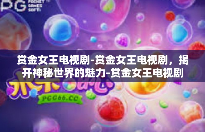 赏金女王电视剧-赏金女王电视剧，揭开神秘世界的魅力-赏金女王电视剧