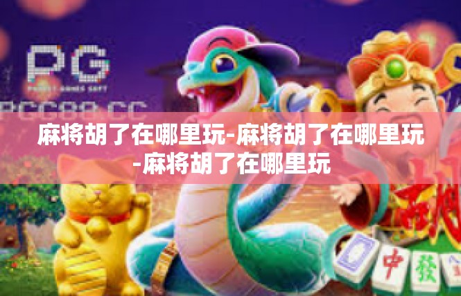 麻将胡了在哪里玩-麻将胡了在哪里玩-麻将胡了在哪里玩