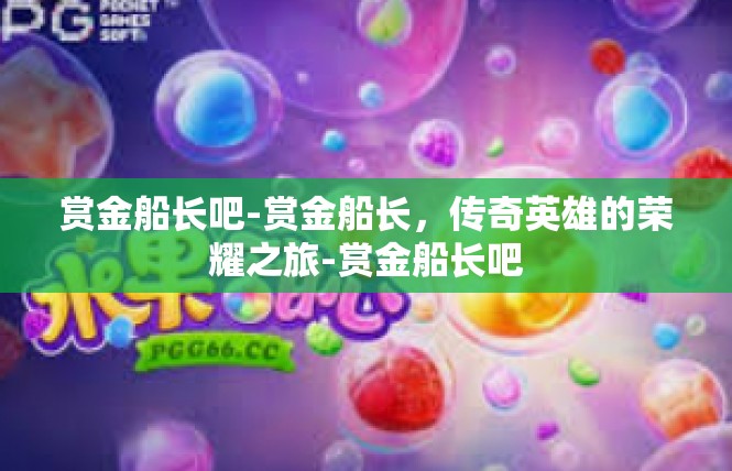 赏金船长吧-赏金船长，传奇英雄的荣耀之旅-赏金船长吧