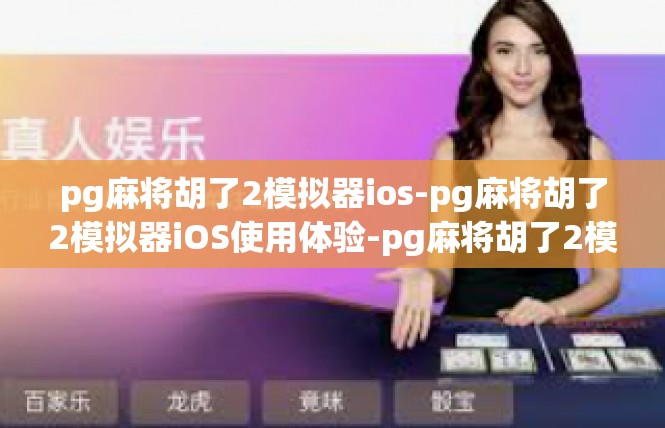 pg麻将胡了2模拟器ios-pg麻将胡了2模拟器iOS使用体验-pg麻将胡了2模拟器ios