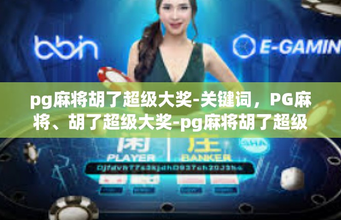 pg麻将胡了超级大奖-关键词，PG麻将、胡了超级大奖-pg麻将胡了超级大奖