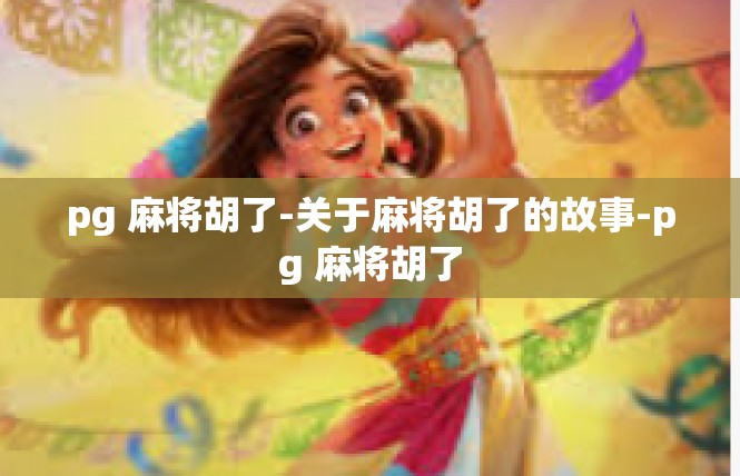 pg 麻将胡了-关于麻将胡了的故事-pg 麻将胡了