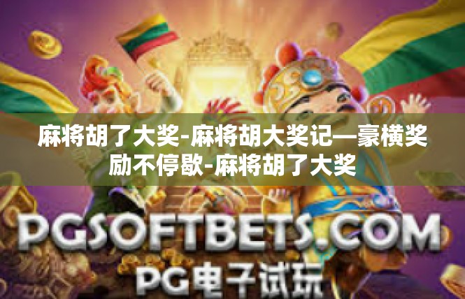 麻将胡了大奖-麻将胡大奖记—豪横奖励不停歇-麻将胡了大奖
