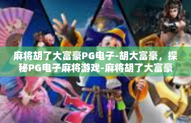 麻将胡了大富豪PG电子-胡大富豪，探秘PG电子麻将游戏-麻将胡了大富豪PG电子