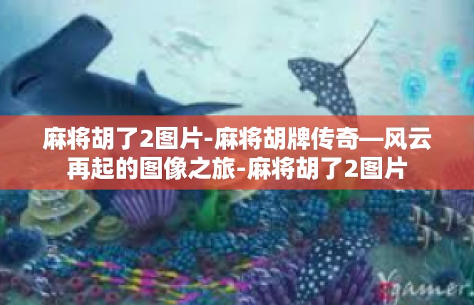 麻将胡了2图片-麻将胡牌传奇—风云再起的图像之旅-麻将胡了2图片