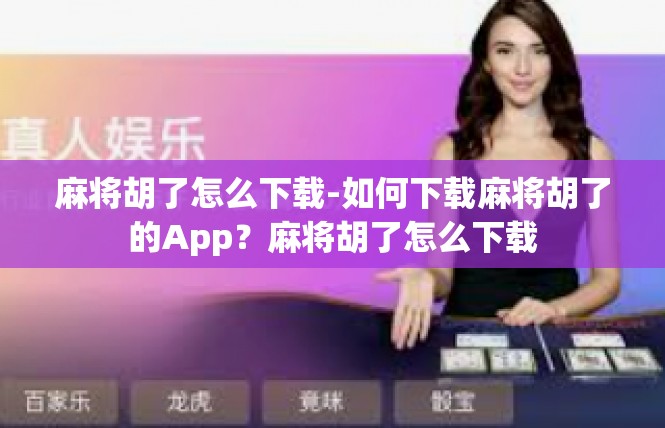 麻将胡了怎么下载-如何下载麻将胡了的App？麻将胡了怎么下载