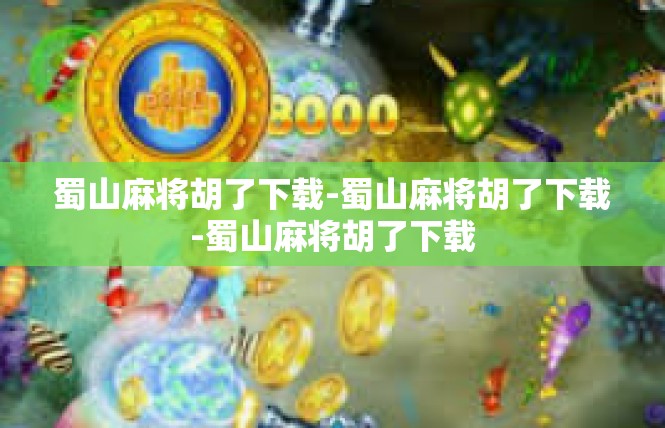 蜀山麻将胡了下载-蜀山麻将胡了下载-蜀山麻将胡了下载