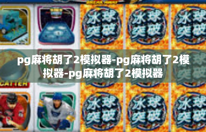 pg麻将胡了2模拟器-pg麻将胡了2模拟器-pg麻将胡了2模拟器