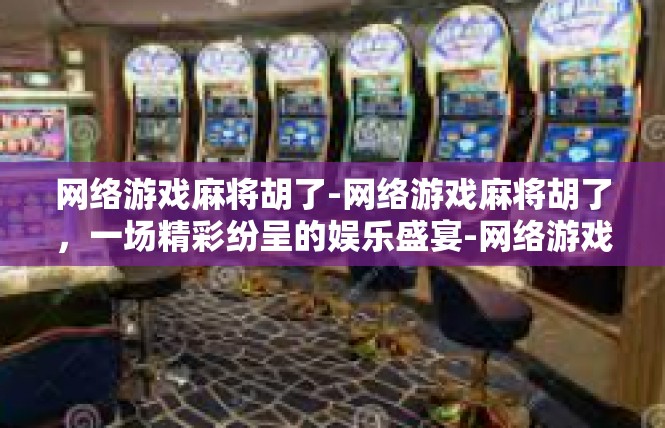 网络游戏麻将胡了-网络游戏麻将胡了，一场精彩纷呈的娱乐盛宴-网络游戏麻将胡了