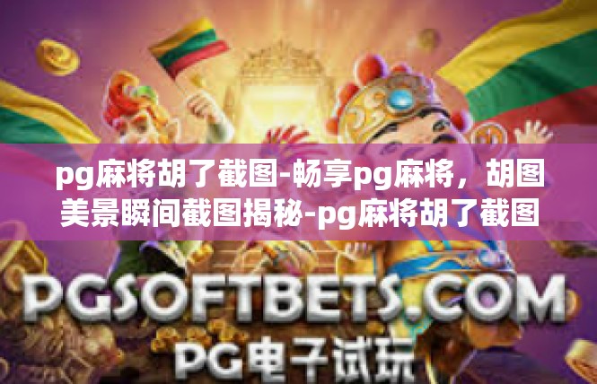 pg麻将胡了截图-畅享pg麻将，胡图美景瞬间截图揭秘-pg麻将胡了截图