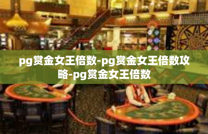 pg赏金女王倍数-pg赏金女王倍数攻略-pg赏金女王倍数