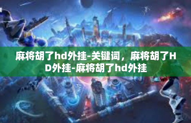 麻将胡了hd外挂-关键词，麻将胡了HD外挂-麻将胡了hd外挂