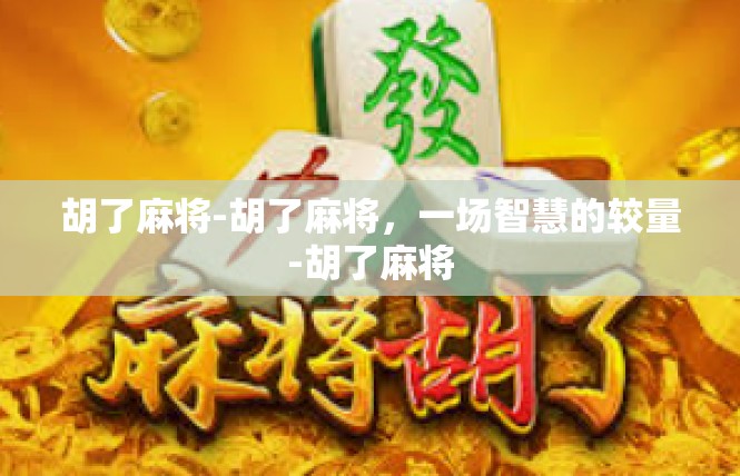 胡了麻将-胡了麻将，一场智慧的较量-胡了麻将