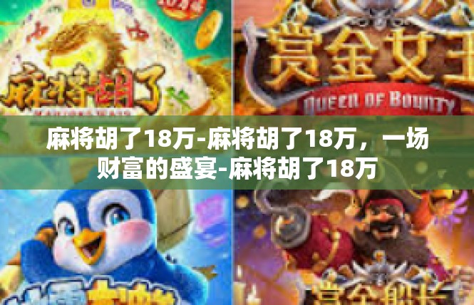 麻将胡了18万-麻将胡了18万，一场财富的盛宴-麻将胡了18万