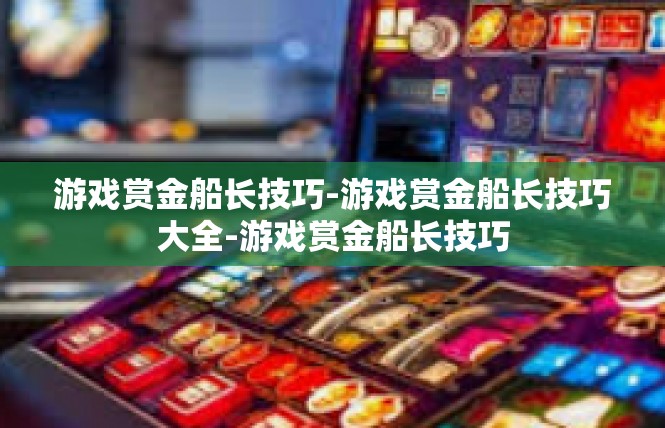 游戏赏金船长技巧-游戏赏金船长技巧大全-游戏赏金船长技巧