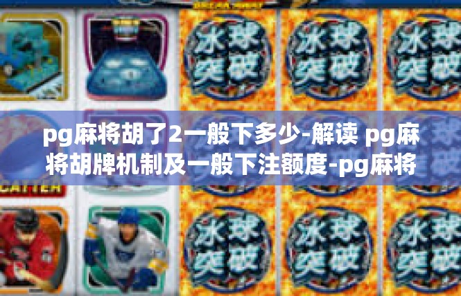 pg麻将胡了2一般下多少-解读 pg麻将胡牌机制及一般下注额度-pg麻将胡了2一般下多少