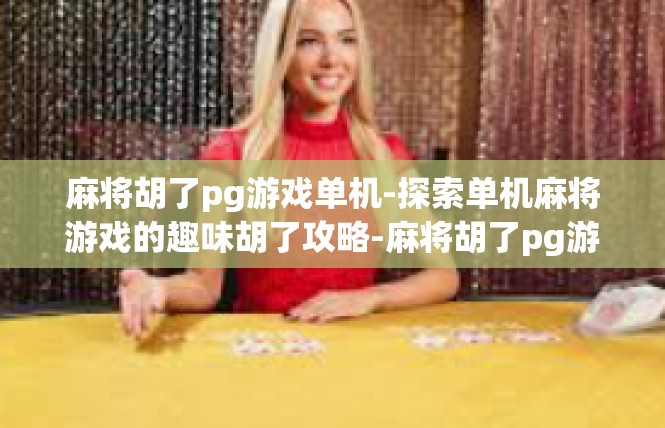 麻将胡了pg游戏单机-探索单机麻将游戏的趣味胡了攻略-麻将胡了pg游戏单机