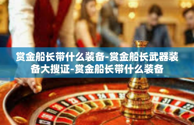 赏金船长带什么装备-赏金船长武器装备大搜证-赏金船长带什么装备