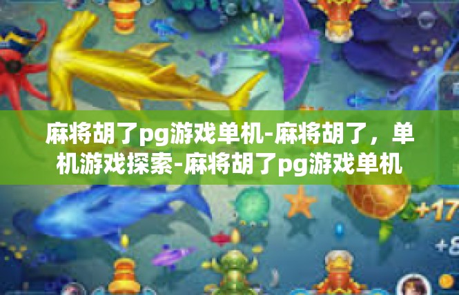 麻将胡了pg游戏单机-麻将胡了，单机游戏探索-麻将胡了pg游戏单机