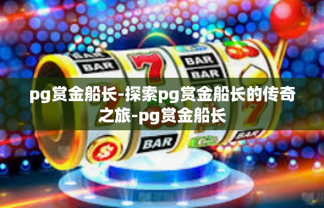 pg赏金船长-探索pg赏金船长的传奇之旅-pg赏金船长