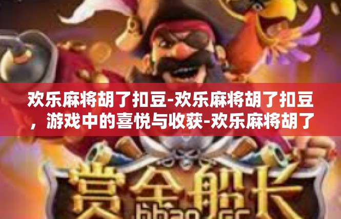 欢乐麻将胡了扣豆-欢乐麻将胡了扣豆，游戏中的喜悦与收获-欢乐麻将胡了扣豆