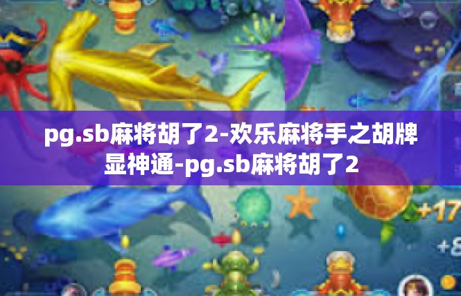 pg.sb麻将胡了2-欢乐麻将手之胡牌显神通-pg.sb麻将胡了2