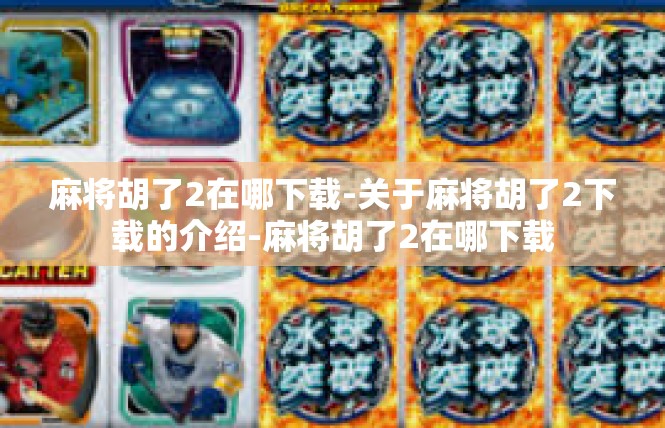麻将胡了2在哪下载-关于麻将胡了2下载的介绍-麻将胡了2在哪下载