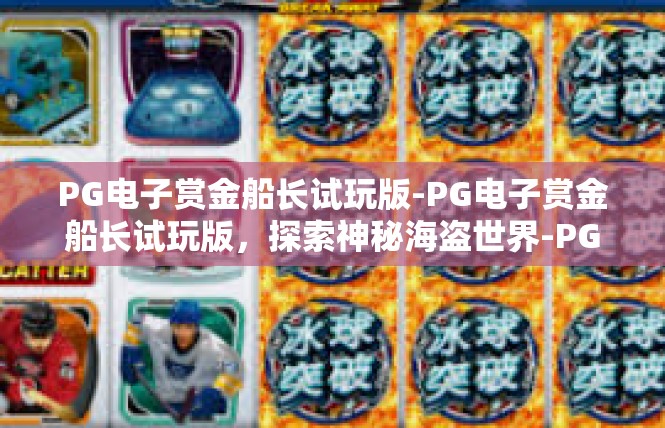 PG电子赏金船长试玩版-PG电子赏金船长试玩版，探索神秘海盗世界-PG电子赏金船长试玩版