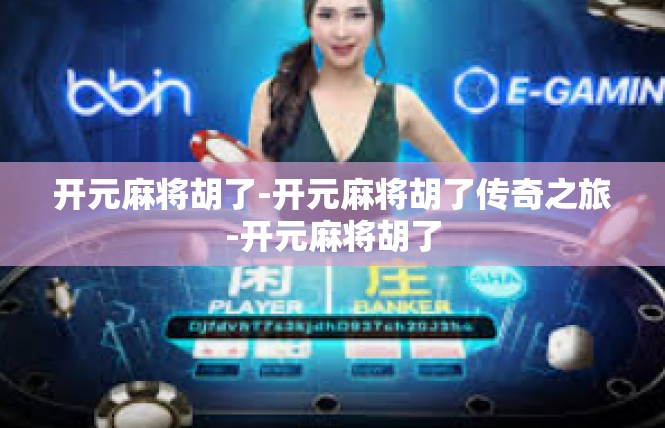 开元麻将胡了-开元麻将胡了传奇之旅-开元麻将胡了