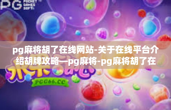 pg麻将胡了在线网站-关于在线平台介绍胡牌攻略—pg麻将-pg麻将胡了在线网站