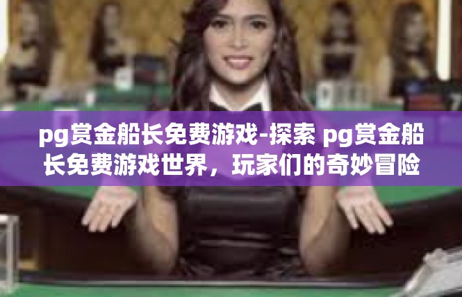 pg赏金船长免费游戏-探索 pg赏金船长免费游戏世界，玩家们的奇妙冒险-pg赏金船长免费游戏