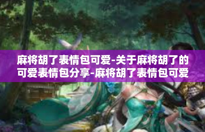 麻将胡了表情包可爱-关于麻将胡了的可爱表情包分享-麻将胡了表情包可爱