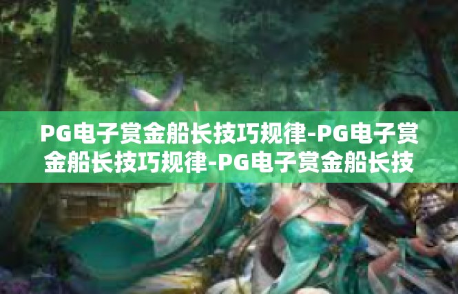 PG电子赏金船长技巧规律-PG电子赏金船长技巧规律-PG电子赏金船长技巧规律