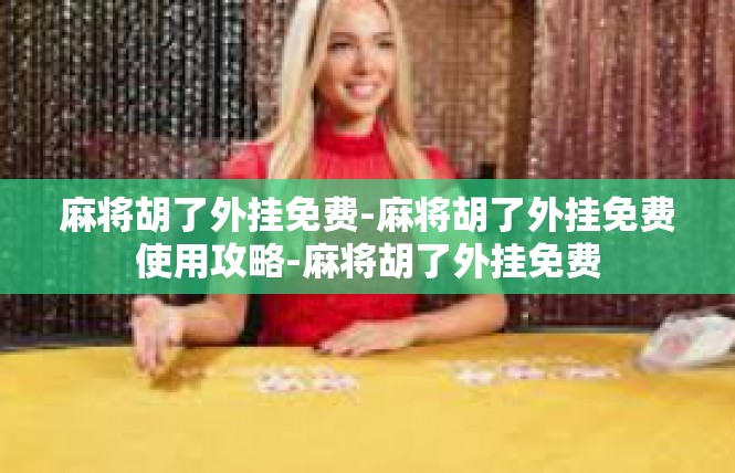 麻将胡了外挂免费-麻将胡了外挂免费使用攻略-麻将胡了外挂免费