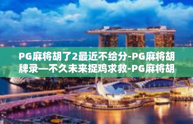PG麻将胡了2最近不给分-PG麻将胡牌录—不久未来捉鸡求救-PG麻将胡了2最近不给分