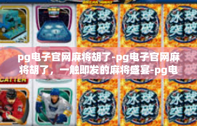 pg电子官网麻将胡了-pg电子官网麻将胡了，一触即发的麻将盛宴-pg电子官网麻将胡了